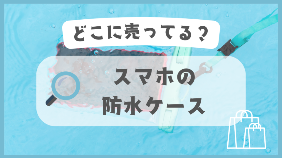 スマホの防水ケース　どこに売ってる
